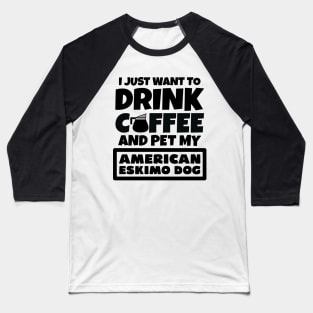 I just want to drink coffee and pet my American Eskimo Dog Baseball T-Shirt